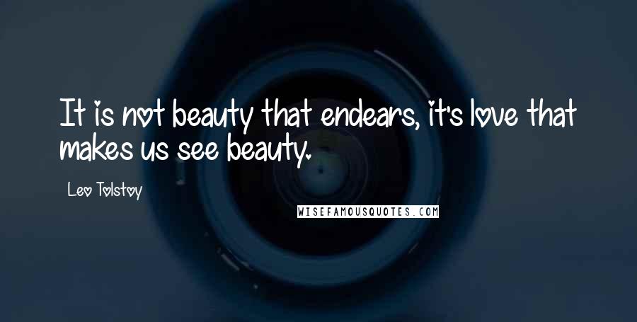 Leo Tolstoy Quotes: It is not beauty that endears, it's love that makes us see beauty.