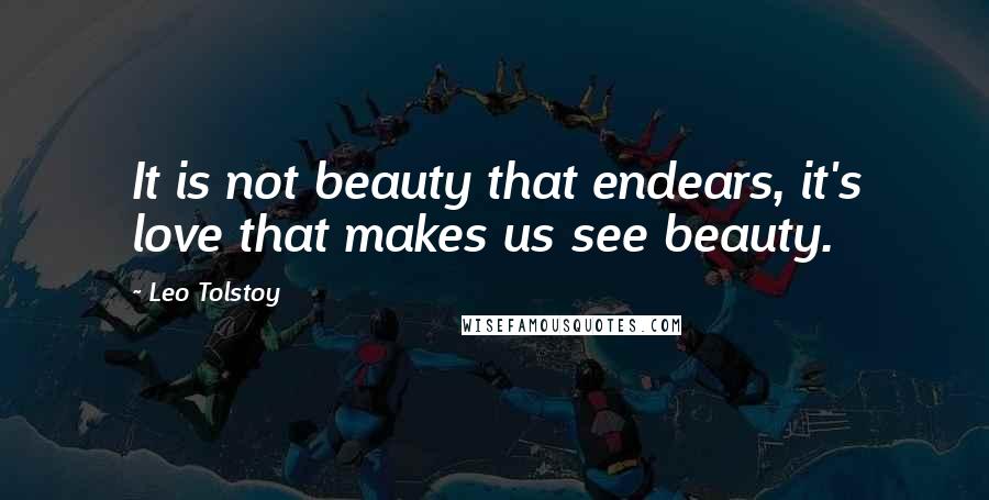 Leo Tolstoy Quotes: It is not beauty that endears, it's love that makes us see beauty.