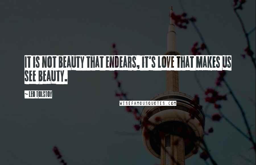 Leo Tolstoy Quotes: It is not beauty that endears, it's love that makes us see beauty.