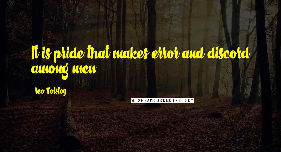 Leo Tolstoy Quotes: It is pride that makes error and discord among men.