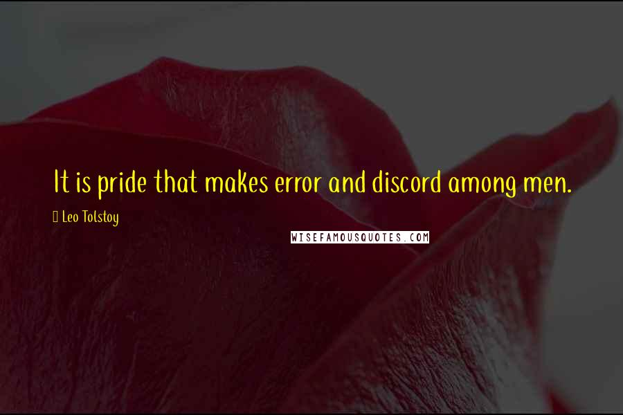 Leo Tolstoy Quotes: It is pride that makes error and discord among men.