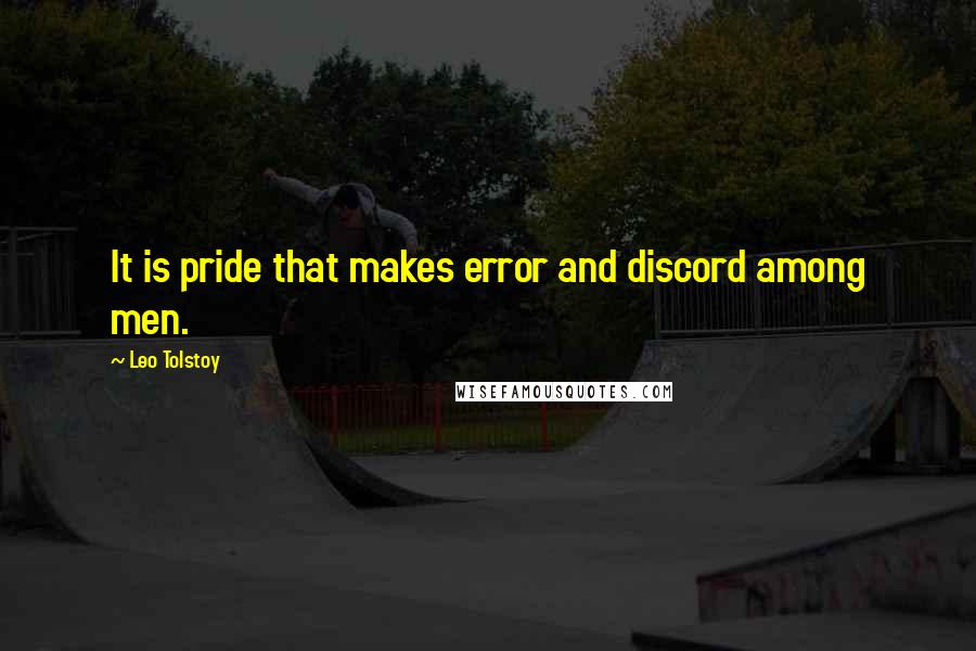 Leo Tolstoy Quotes: It is pride that makes error and discord among men.
