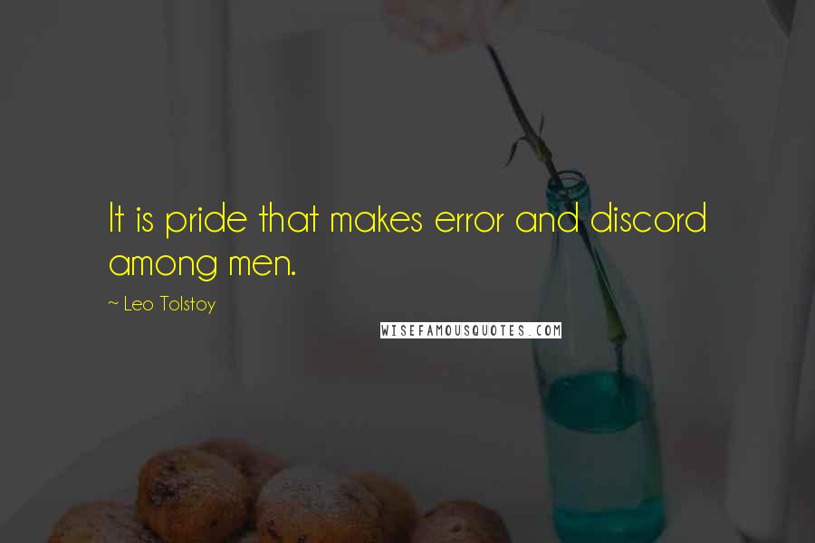 Leo Tolstoy Quotes: It is pride that makes error and discord among men.