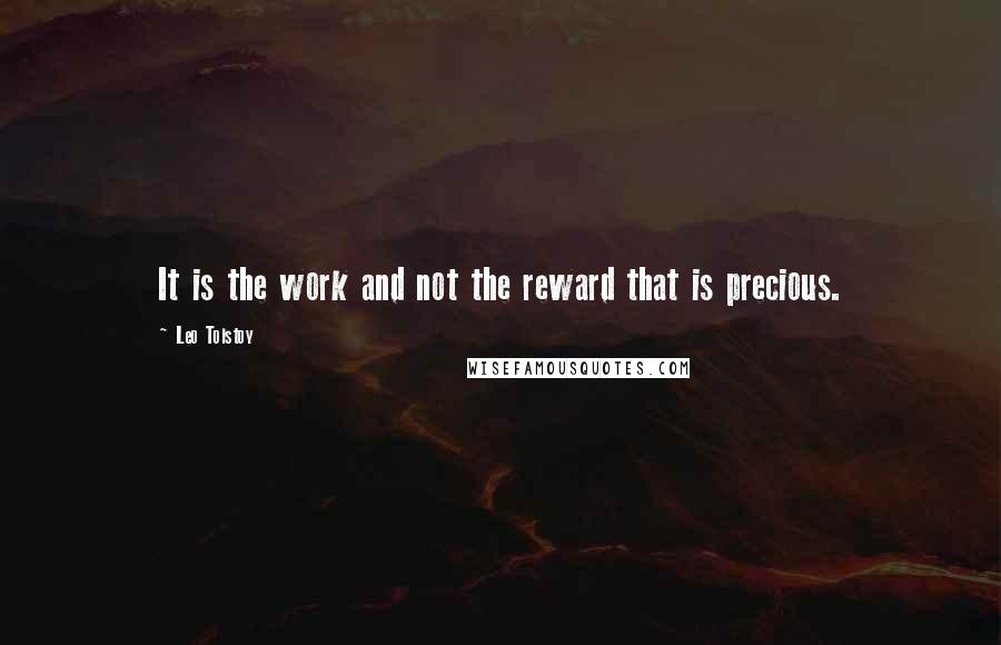 Leo Tolstoy Quotes: It is the work and not the reward that is precious.
