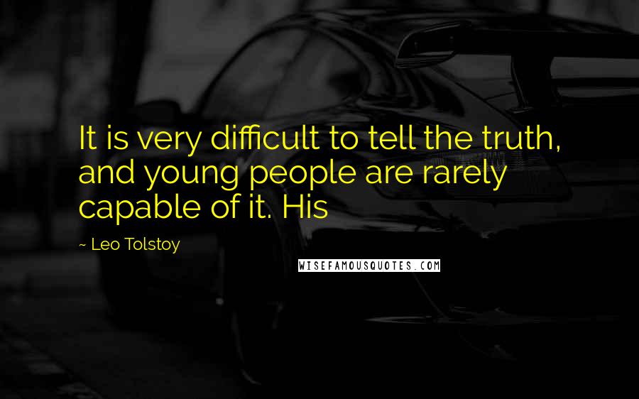 Leo Tolstoy Quotes: It is very difficult to tell the truth, and young people are rarely capable of it. His