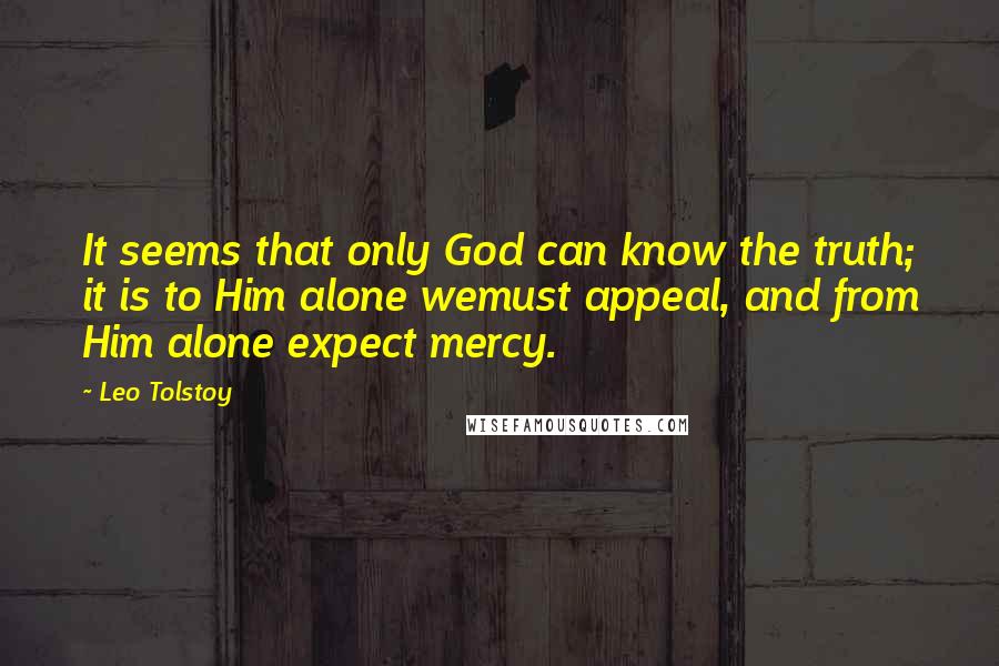 Leo Tolstoy Quotes: It seems that only God can know the truth; it is to Him alone wemust appeal, and from Him alone expect mercy.