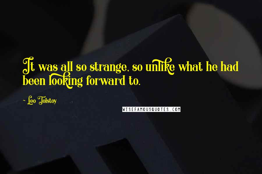 Leo Tolstoy Quotes: It was all so strange, so unlike what he had been looking forward to.