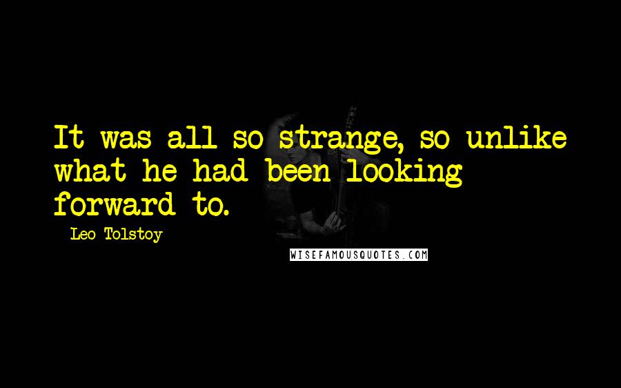 Leo Tolstoy Quotes: It was all so strange, so unlike what he had been looking forward to.