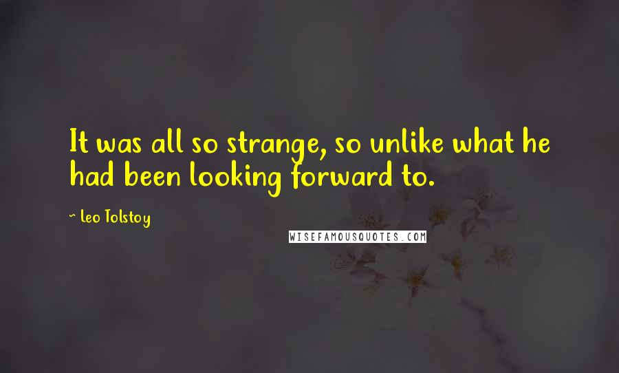 Leo Tolstoy Quotes: It was all so strange, so unlike what he had been looking forward to.