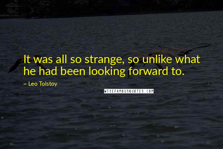 Leo Tolstoy Quotes: It was all so strange, so unlike what he had been looking forward to.