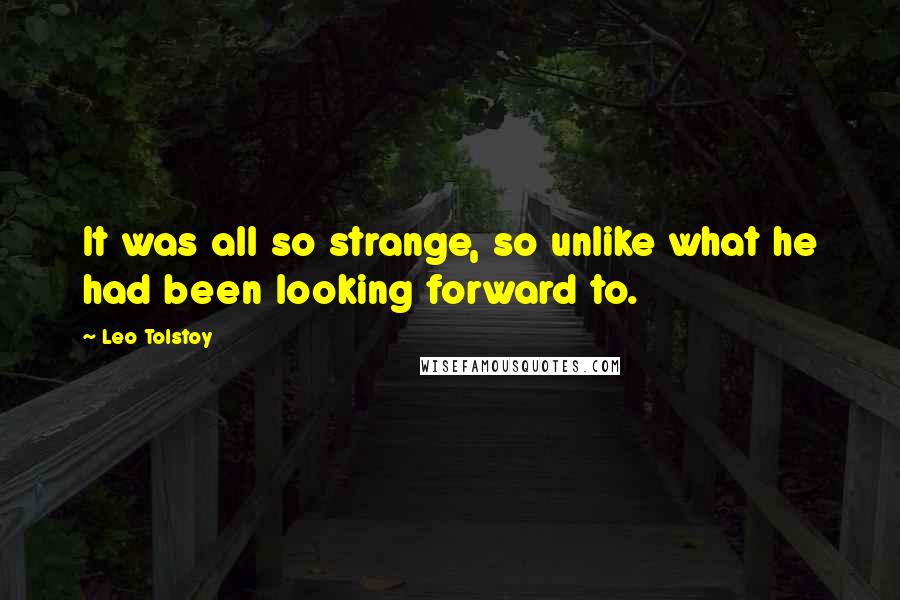 Leo Tolstoy Quotes: It was all so strange, so unlike what he had been looking forward to.