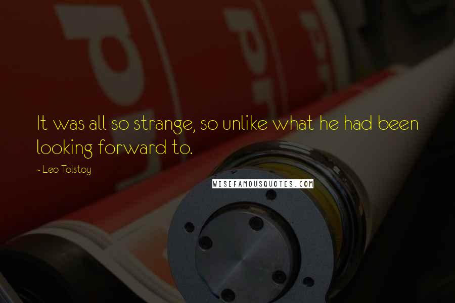 Leo Tolstoy Quotes: It was all so strange, so unlike what he had been looking forward to.