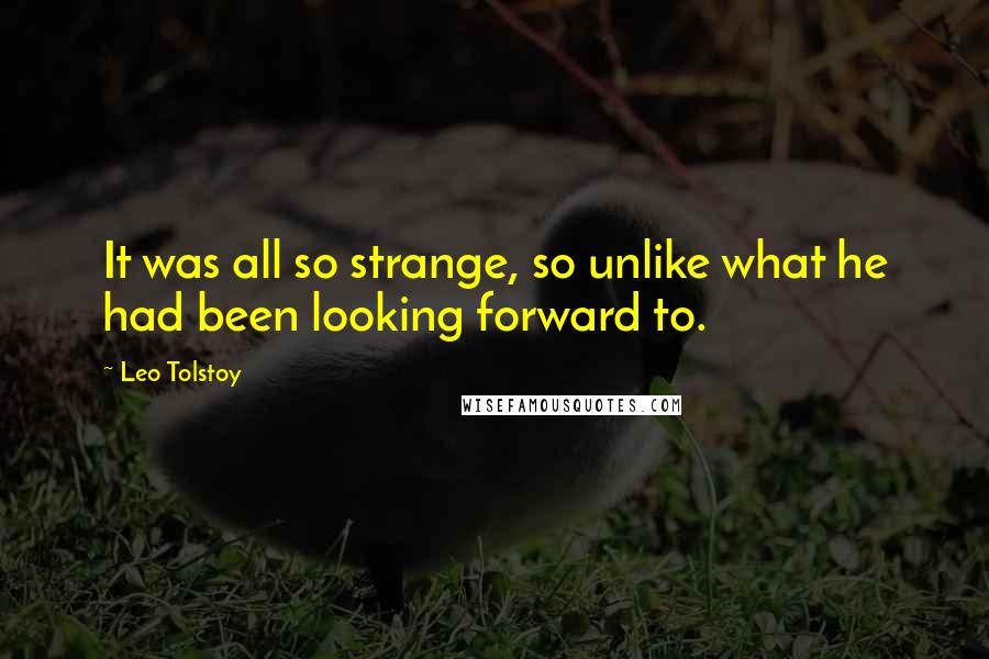 Leo Tolstoy Quotes: It was all so strange, so unlike what he had been looking forward to.