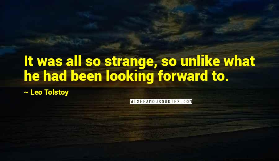 Leo Tolstoy Quotes: It was all so strange, so unlike what he had been looking forward to.