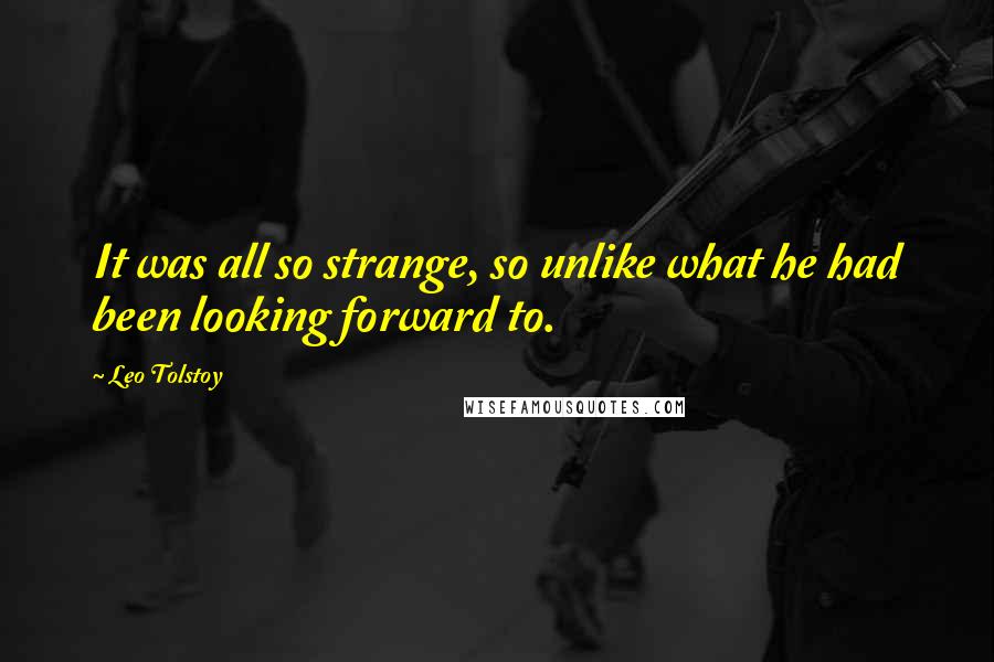 Leo Tolstoy Quotes: It was all so strange, so unlike what he had been looking forward to.