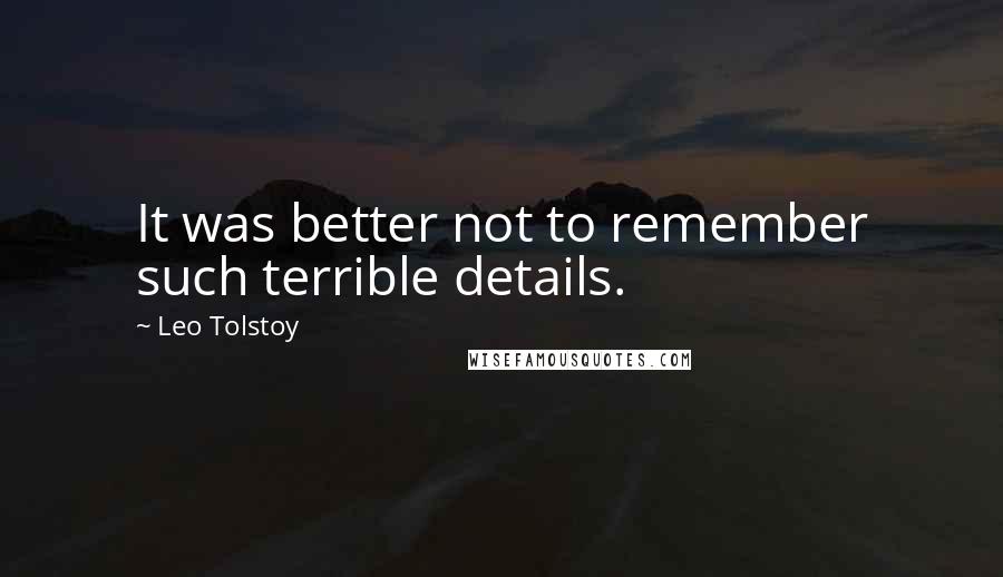 Leo Tolstoy Quotes: It was better not to remember such terrible details.