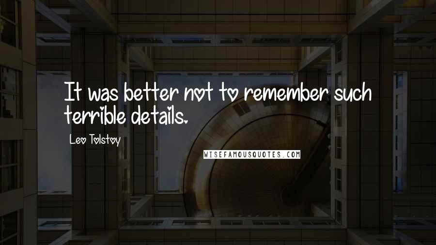 Leo Tolstoy Quotes: It was better not to remember such terrible details.