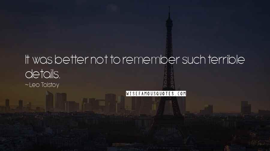 Leo Tolstoy Quotes: It was better not to remember such terrible details.