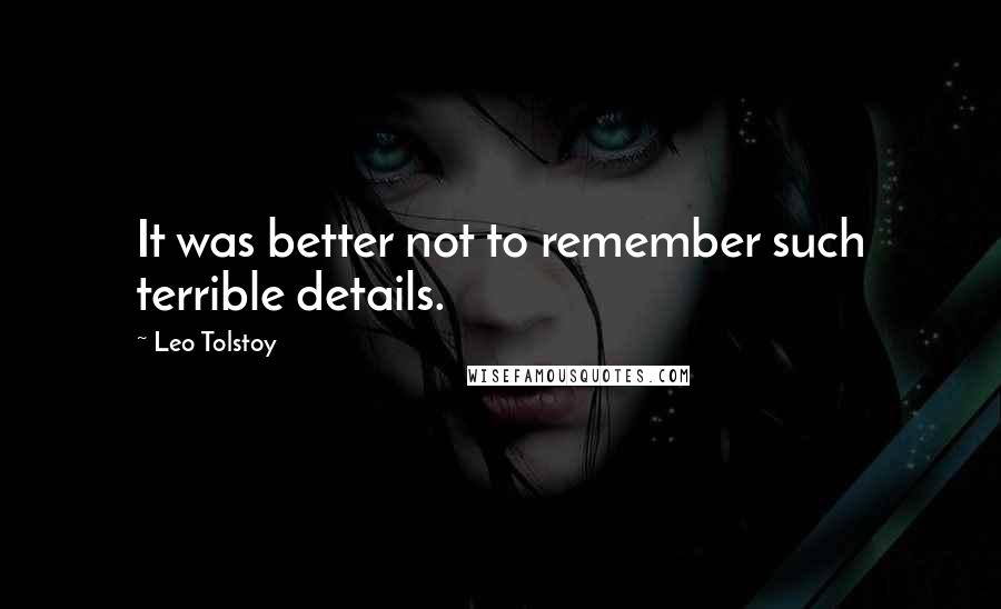 Leo Tolstoy Quotes: It was better not to remember such terrible details.