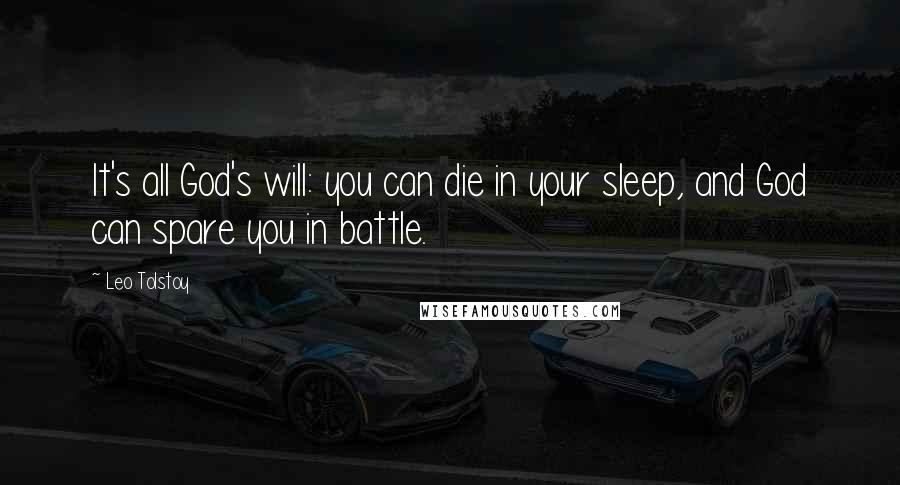 Leo Tolstoy Quotes: It's all God's will: you can die in your sleep, and God can spare you in battle.