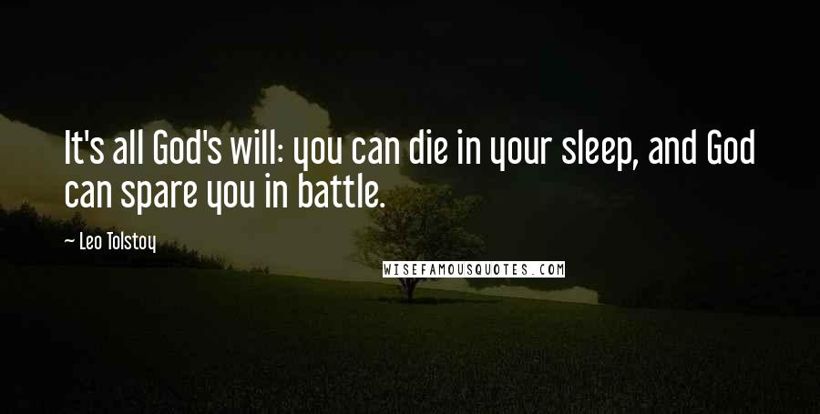 Leo Tolstoy Quotes: It's all God's will: you can die in your sleep, and God can spare you in battle.