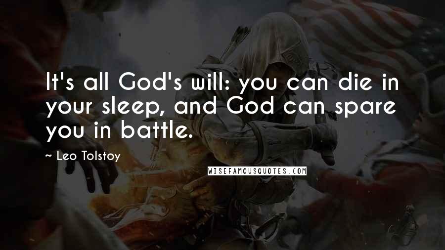 Leo Tolstoy Quotes: It's all God's will: you can die in your sleep, and God can spare you in battle.