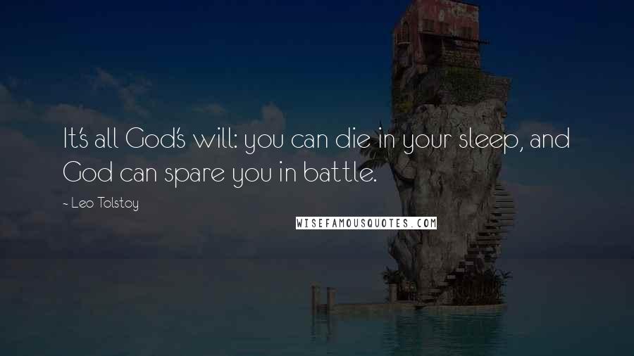 Leo Tolstoy Quotes: It's all God's will: you can die in your sleep, and God can spare you in battle.