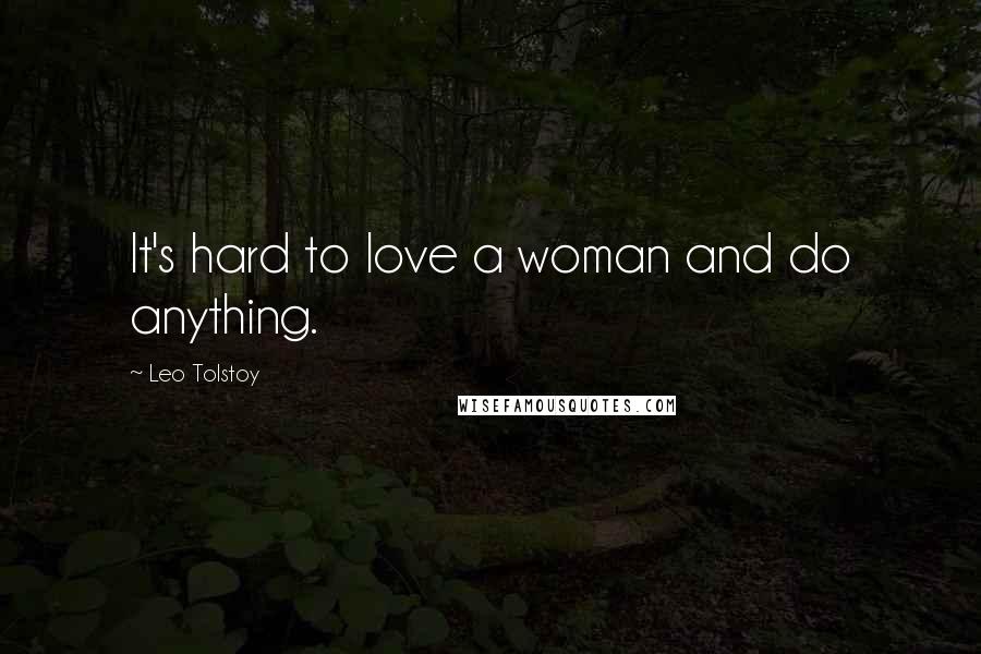 Leo Tolstoy Quotes: It's hard to love a woman and do anything.