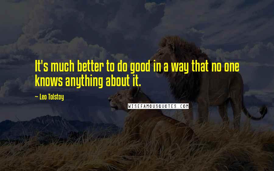 Leo Tolstoy Quotes: It's much better to do good in a way that no one knows anything about it.