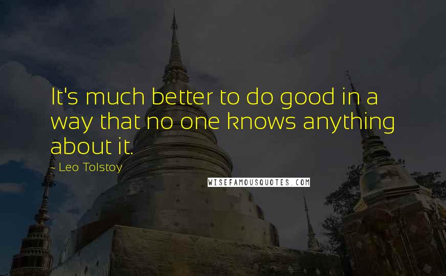 Leo Tolstoy Quotes: It's much better to do good in a way that no one knows anything about it.