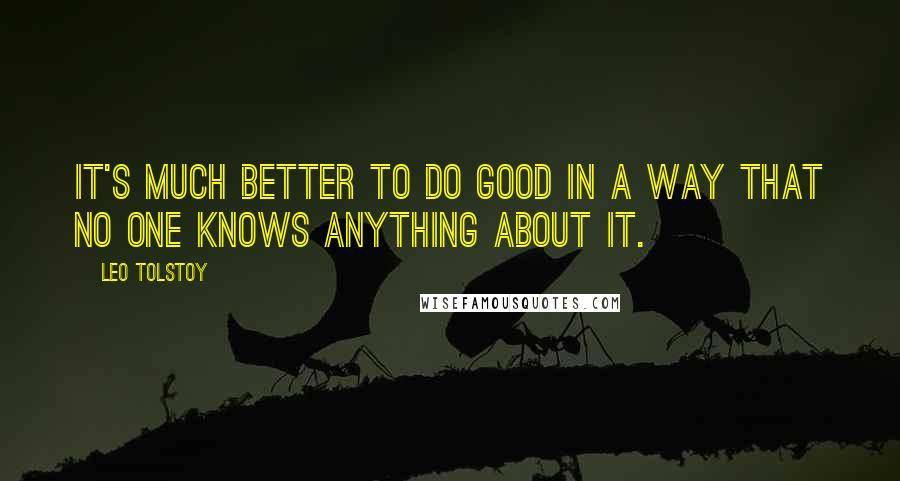 Leo Tolstoy Quotes: It's much better to do good in a way that no one knows anything about it.