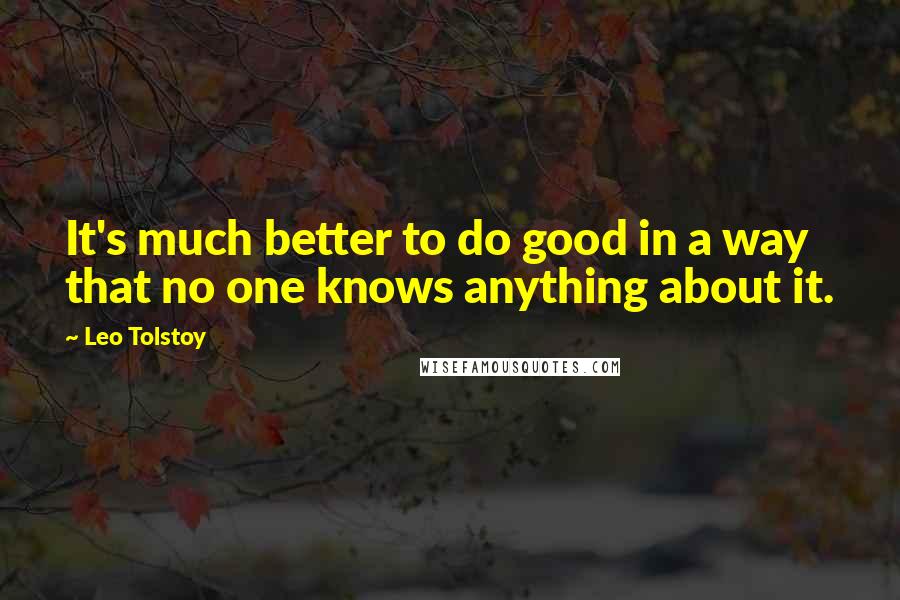 Leo Tolstoy Quotes: It's much better to do good in a way that no one knows anything about it.