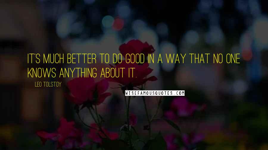 Leo Tolstoy Quotes: It's much better to do good in a way that no one knows anything about it.