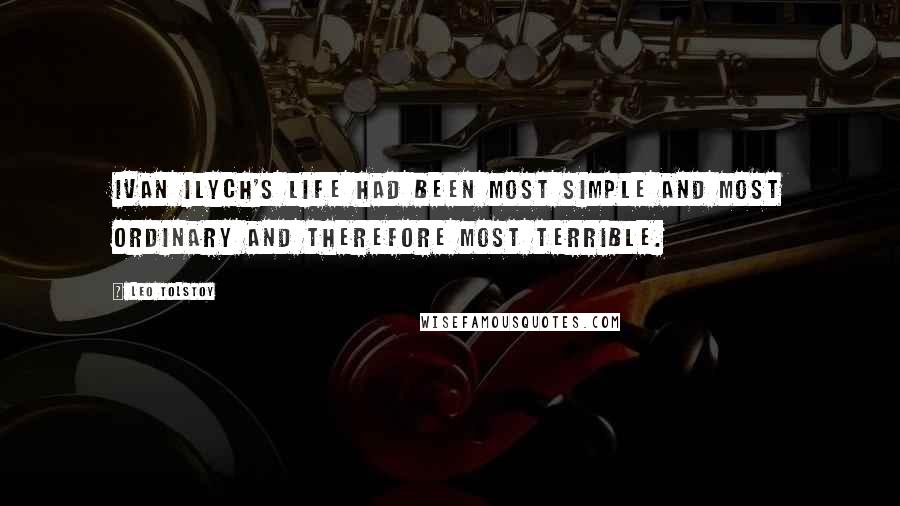 Leo Tolstoy Quotes: Ivan Ilych's life had been most simple and most ordinary and therefore most terrible.