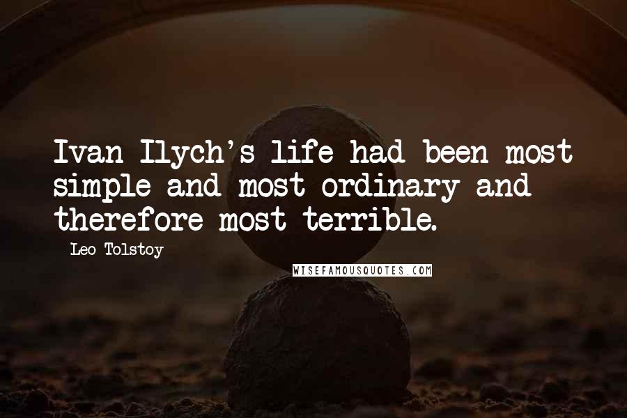 Leo Tolstoy Quotes: Ivan Ilych's life had been most simple and most ordinary and therefore most terrible.