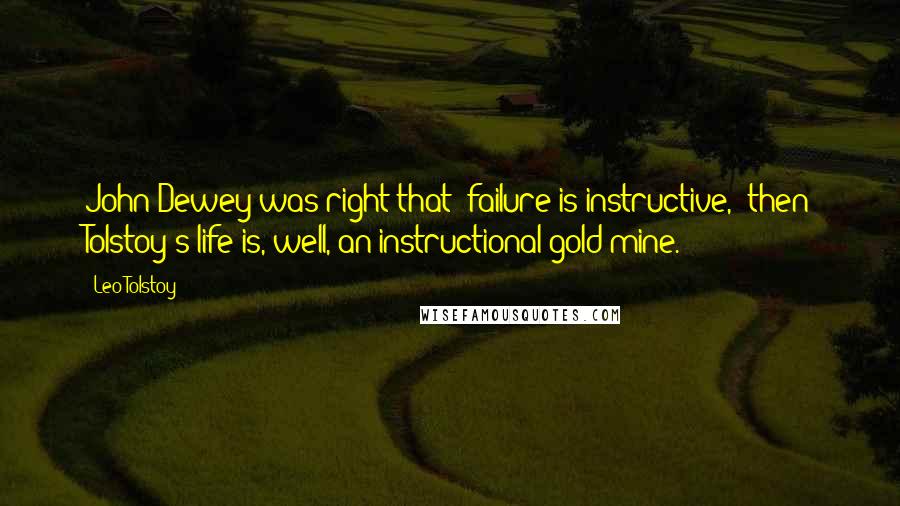 Leo Tolstoy Quotes: John Dewey was right that "failure is instructive," then Tolstoy's life is, well, an instructional gold mine.