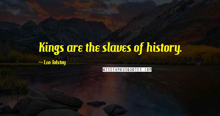 Leo Tolstoy Quotes: Kings are the slaves of history.