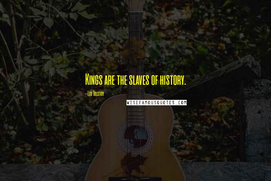 Leo Tolstoy Quotes: Kings are the slaves of history.