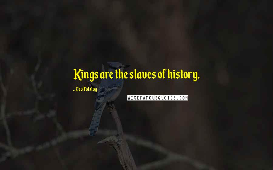 Leo Tolstoy Quotes: Kings are the slaves of history.