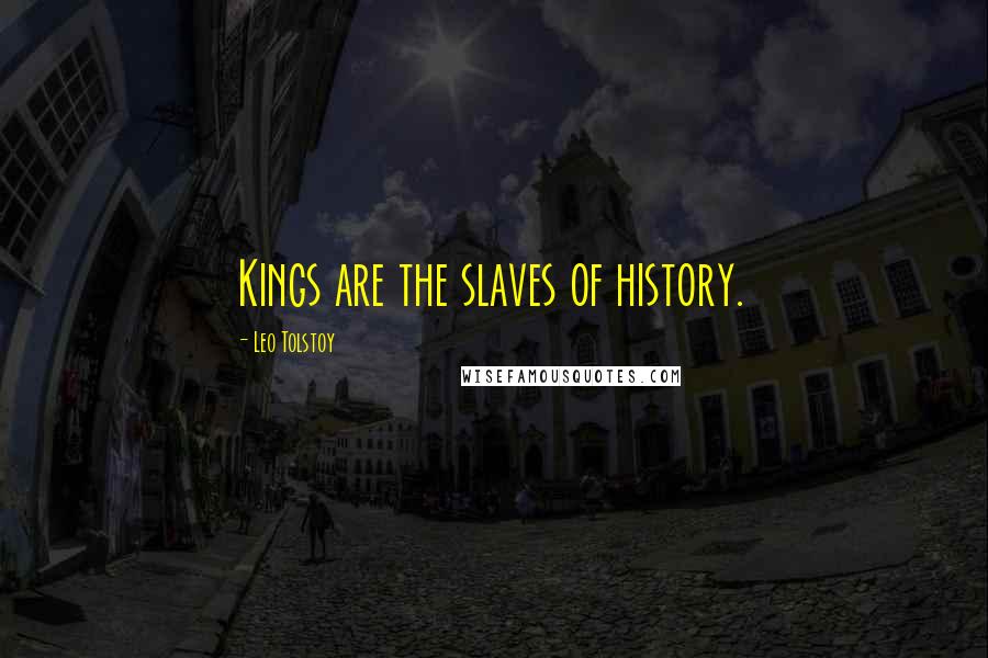 Leo Tolstoy Quotes: Kings are the slaves of history.