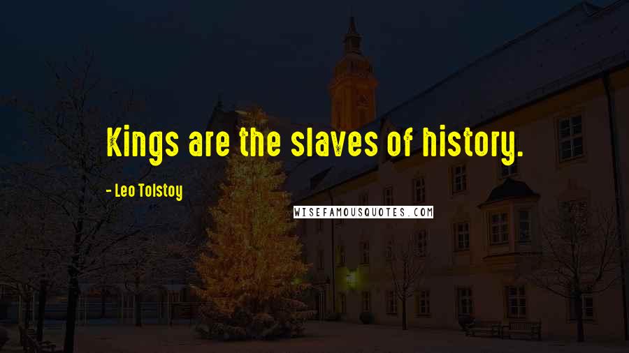 Leo Tolstoy Quotes: Kings are the slaves of history.