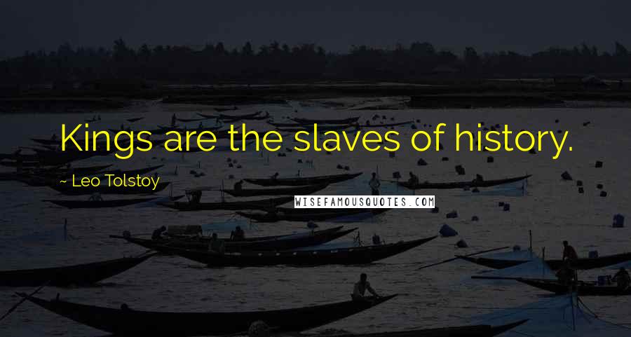 Leo Tolstoy Quotes: Kings are the slaves of history.