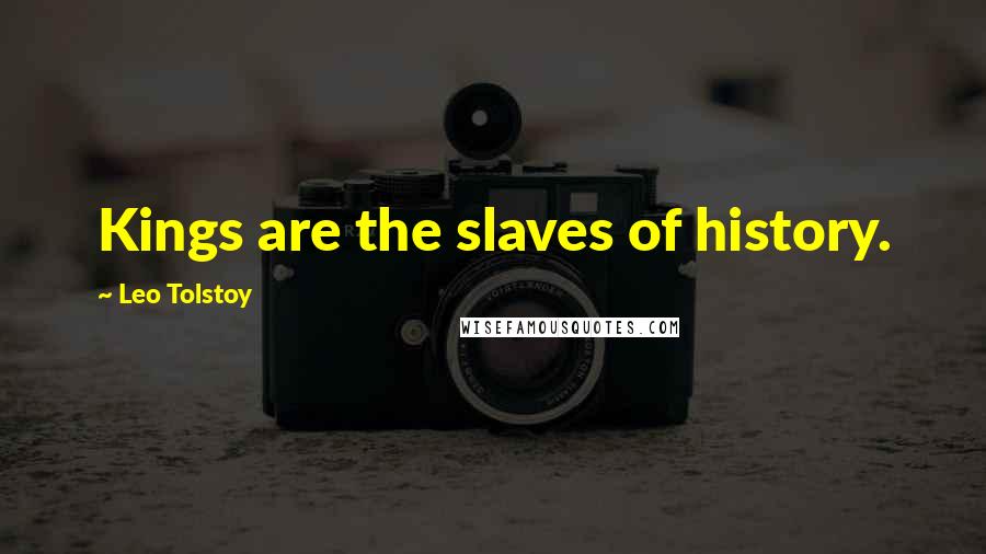 Leo Tolstoy Quotes: Kings are the slaves of history.