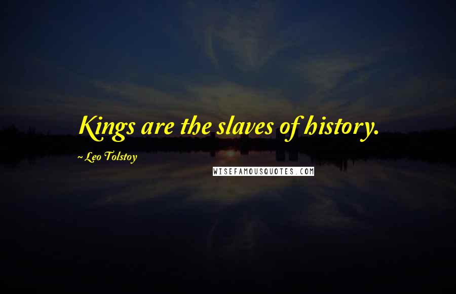 Leo Tolstoy Quotes: Kings are the slaves of history.