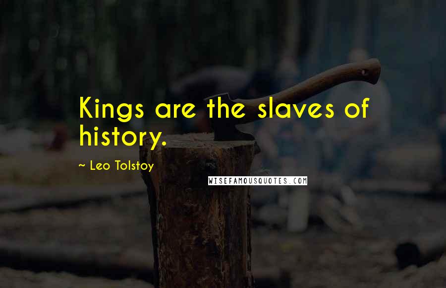 Leo Tolstoy Quotes: Kings are the slaves of history.