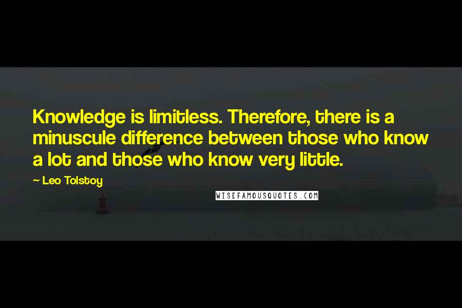 Leo Tolstoy Quotes: Knowledge is limitless. Therefore, there is a minuscule difference between those who know a lot and those who know very little.