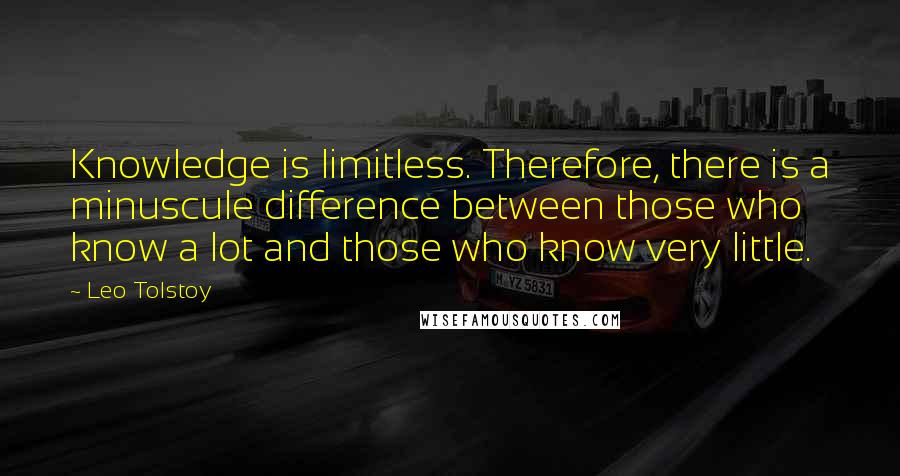 Leo Tolstoy Quotes: Knowledge is limitless. Therefore, there is a minuscule difference between those who know a lot and those who know very little.