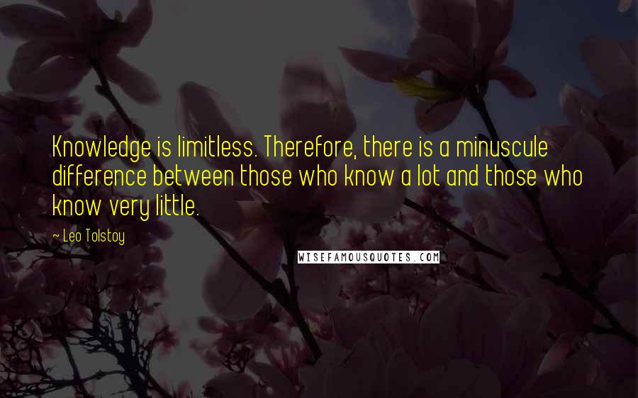 Leo Tolstoy Quotes: Knowledge is limitless. Therefore, there is a minuscule difference between those who know a lot and those who know very little.