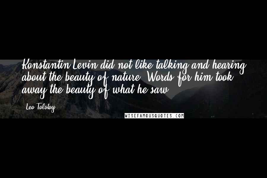 Leo Tolstoy Quotes: Konstantin Levin did not like talking and hearing about the beauty of nature. Words for him took away the beauty of what he saw.