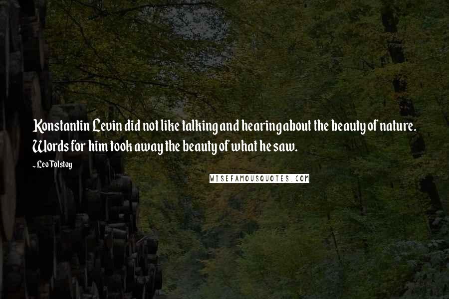 Leo Tolstoy Quotes: Konstantin Levin did not like talking and hearing about the beauty of nature. Words for him took away the beauty of what he saw.